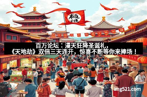 百万论坛：漫天狂降圣诞礼，《天地劫》双倍三天连开，惊喜不断等你来捧场！