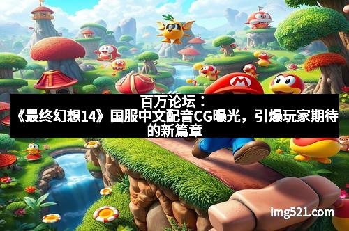 百万论坛：《最终幻想14》国服中文配音CG曝光，引爆玩家期待的新篇章